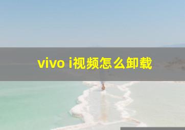 vivo i视频怎么卸载